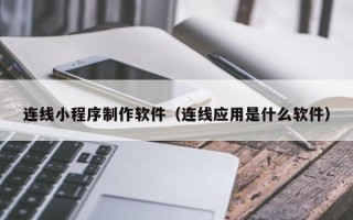 临清连线小程序制作软件（连线应用是什么软件）