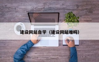 临清建设网站自学（建设网站难吗）