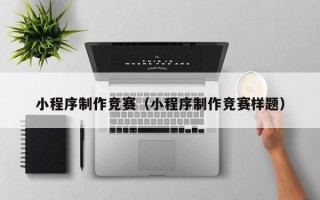 临清小程序制作竞赛（小程序制作竞赛样题）
