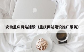 临清安徽重庆网站建设（重庆网站建设推广服务）