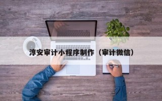 临清淳安审计小程序制作（审计微信）