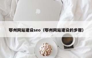 临清鄂州网站建设seo（鄂州网站建设的步骤）