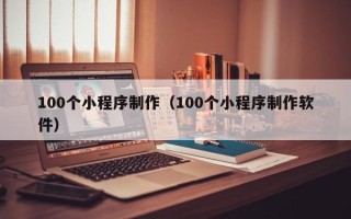 临清100个小程序制作（100个小程序制作软件）